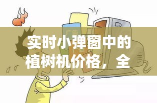 实时小弹窗中的植树机价格,全面解析与虚假宣传警惕