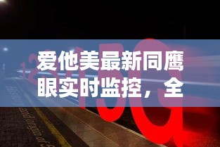 爱他美最新同鹰眼实时监控,全面解析、实践指导与虚假宣传防范