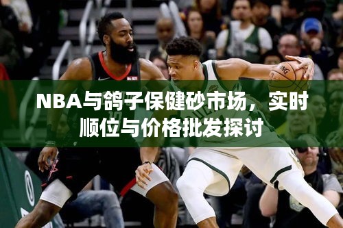NBA与鸽子保健砂市场,实时顺位与价格批发探讨