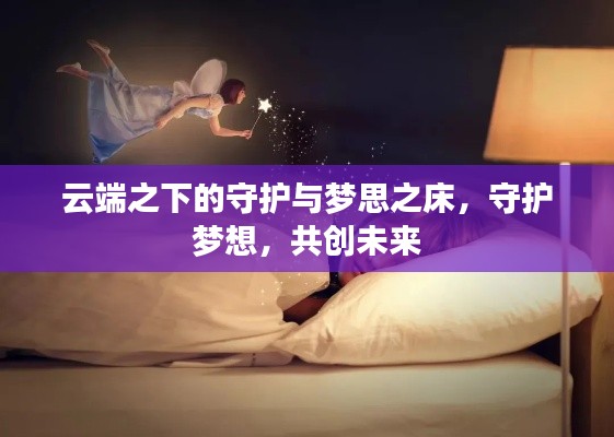 云端之下的守护与梦思之床,守护梦想,共创未来
