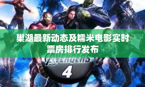 巢湖最新动态及糯米电影实时票房排行发布