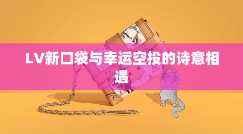 LV新口袋与幸运空投的诗意相遇