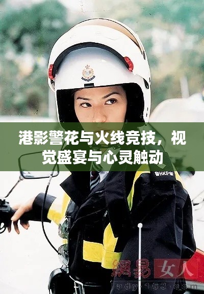 港影警花与火线竞技，视觉盛宴与心灵触动