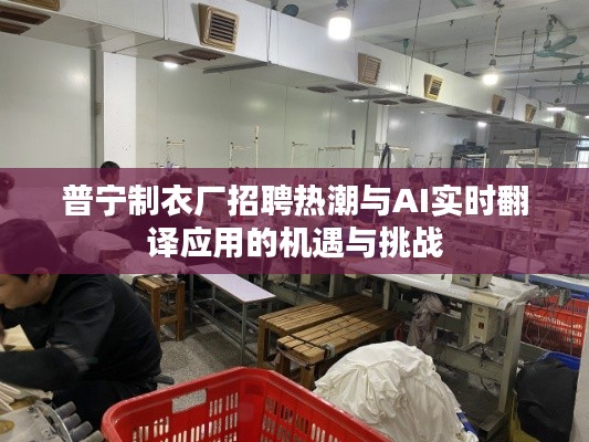 普宁制衣厂招聘热潮与AI实时翻译应用的机遇与挑战