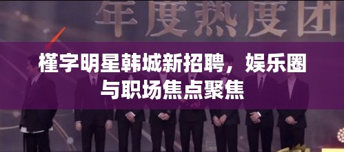 槿字明星韩城新招聘,娱乐圈与职场焦点聚焦