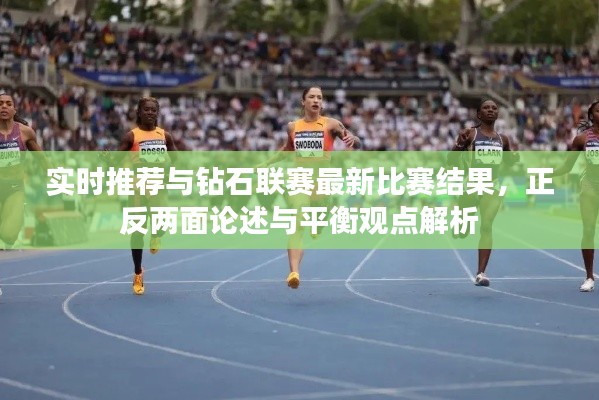 实时推荐与钻石联赛最新比赛结果，正反两面论述与平衡观点解析