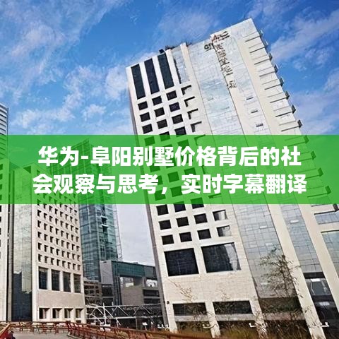 华为-阜阳别墅价格背后的社会观察与思考，实时字幕翻译揭示的现象分析
