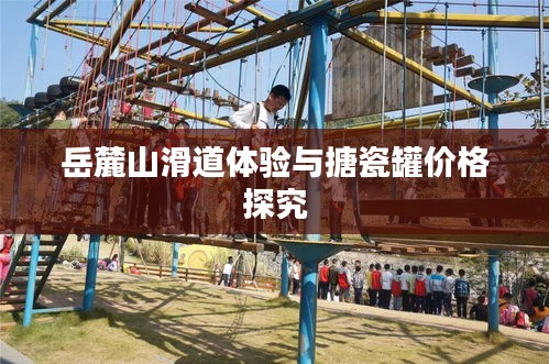 岳麓山滑道体验与搪瓷罐价格探究