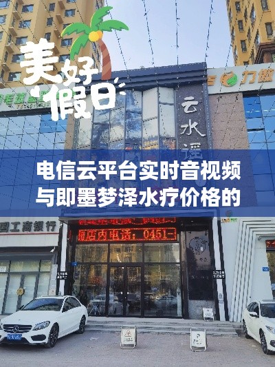 电信云平台实时音视频与即墨梦泽水疗价格的综合探讨分析