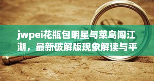 jwpei花瓶包明星与菜鸟闯江湖,最新破解版现象解读与平衡观点探讨