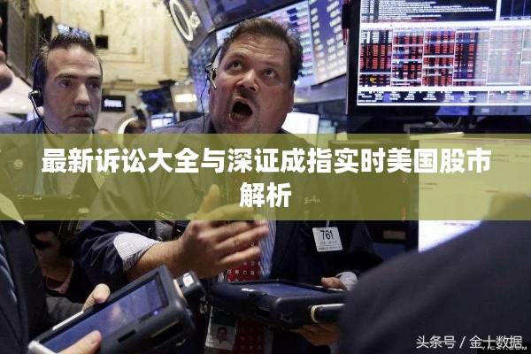 最新诉讼大全与深证成指实时美国股市解析