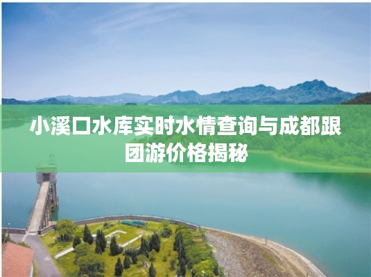 小溪口水库实时水情查询与成都跟团游价格揭秘
