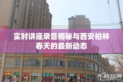 实时讲座录音揭秘与西安柏林春天的最新动态
