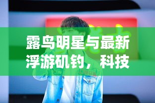 露鸟明星与最新浮游矶钓，科技美学引领品质生活新体验