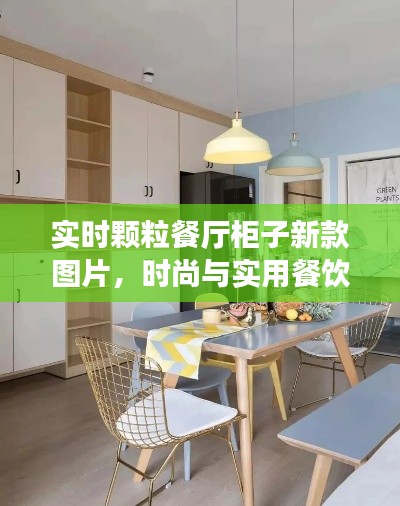 实时颗粒餐厅柜子新款图片,时尚与实用餐饮空间的设计革命