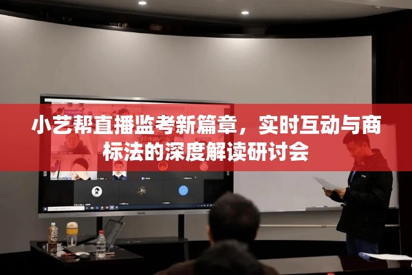 小艺帮直播监考新篇章，实时互动与商标法的深度解读研讨会