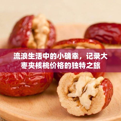 流浪生活中的小确幸，记录大枣夹核桃价格的独特之旅
