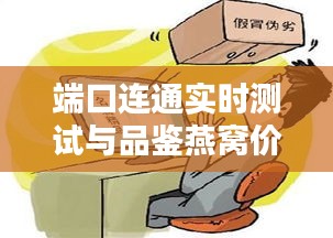 端口连通实时测试与品鉴燕窝价格，全面解析与警惕虚假宣传