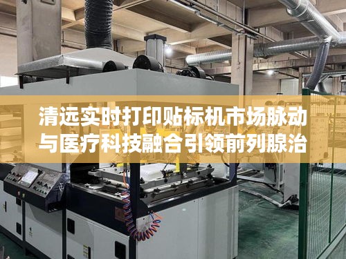 清远实时打印贴标机市场脉动与医疗科技融合引领前列腺治疗革新