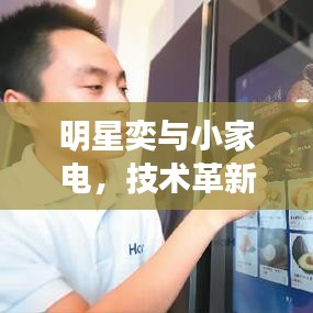 明星奕与小家电，技术革新、消费趋势及最新产品概述