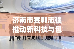 济南市委郭志强推动新科技与包机实时追踪,便捷生活触手可及