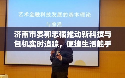 济南市委郭志强推动新科技与包机实时追踪,便捷生活触手可及