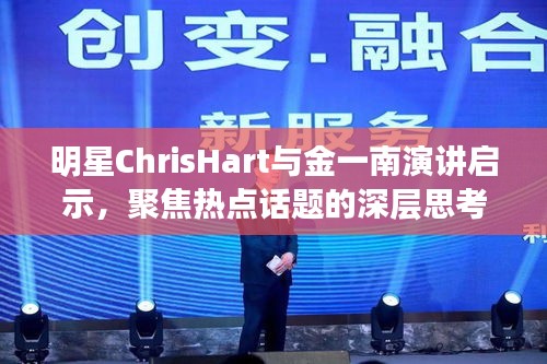 明星ChrisHart与金一南演讲启示，聚焦热点话题的深层思考
