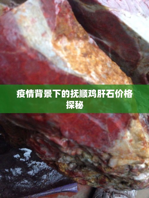 疫情背景下的抚顺鸡肝石价格探秘