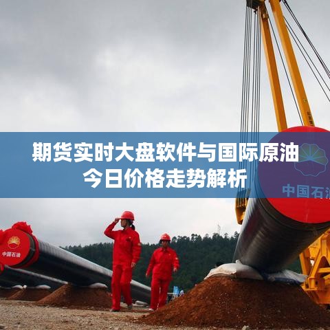 期货实时大盘软件与国际原油今日价格走势解析
