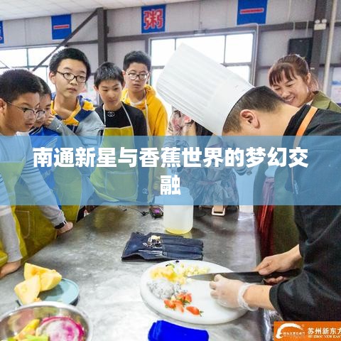 南通新星与香蕉世界的梦幻交融