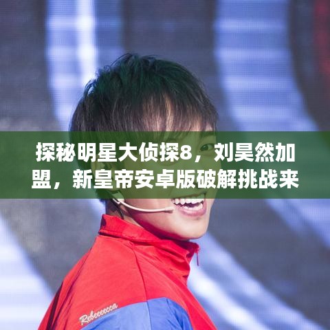 探秘明星大侦探8，刘昊然加盟，新皇帝安卓版破解挑战来袭！