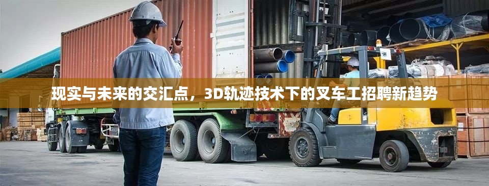 现实与未来的交汇点，3D轨迹技术下的叉车工招聘新趋势