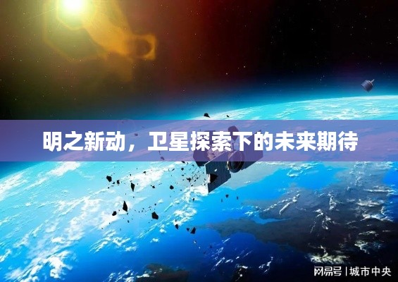 明之新动，卫星探索下的未来期待