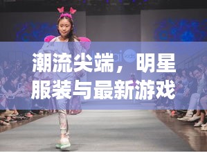 潮流尖端，明星服装与最新游戏的跨界融合