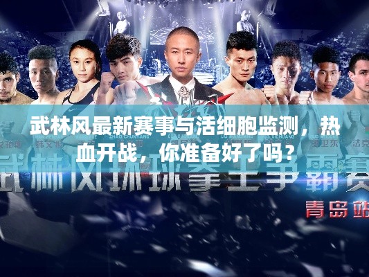 武林风最新赛事与活细胞监测,热血开战,你准备好了吗?