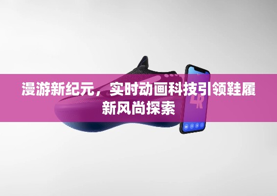 漫游新纪元，实时动画科技引领鞋履新风尚探索