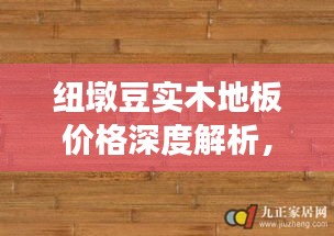 纽墩豆实木地板价格深度解析,市场趋势与实时行情探究