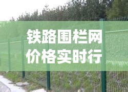 铁路围栏网价格实时行情解析,轻松了解行情,专业指导选购!