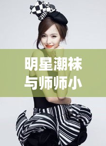 明星潮袜与师师小说的最新魅力风采