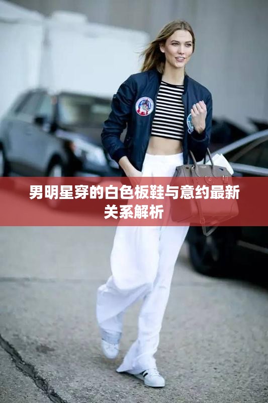 男明星穿的白色板鞋与意约最新关系解析
