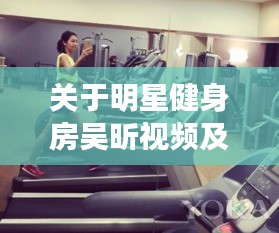 关于明星健身房吴昕视频及最新M4改枪的全面解析