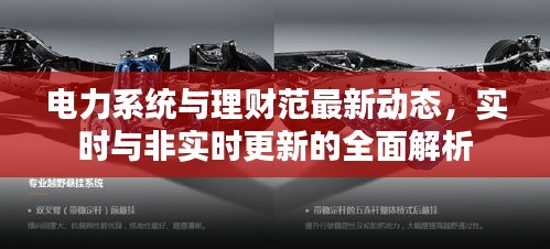 电力系统与理财范最新动态，实时与非实时更新的全面解析