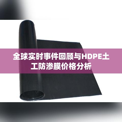 全球实时事件回顾与HDPE土工防渗膜价格分析