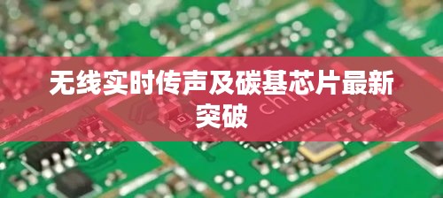 无线实时传声及碳基芯片最新突破
