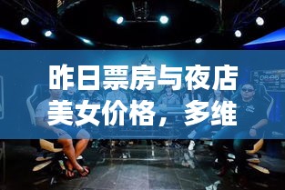 昨日票房与夜店美女价格，多维度视角下的深度探讨与平衡观点