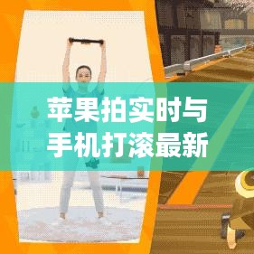 苹果拍实时与手机打滚最新手机版，全面解析及专家解读