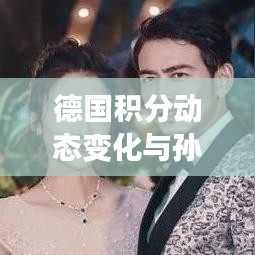 德国积分动态变化与孙俪片酬最新概览