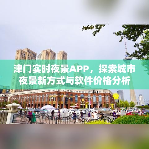 津门实时夜景APP，探索城市夜景新方式与软件价格分析