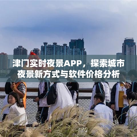 津门实时夜景APP,探索城市夜景新方式与软件价格分析