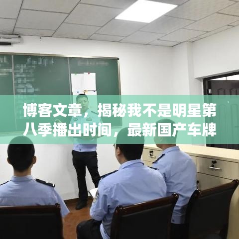 博客文章，揭秘我不是明星第八季播出时间，最新国产车牌资讯一网打尽